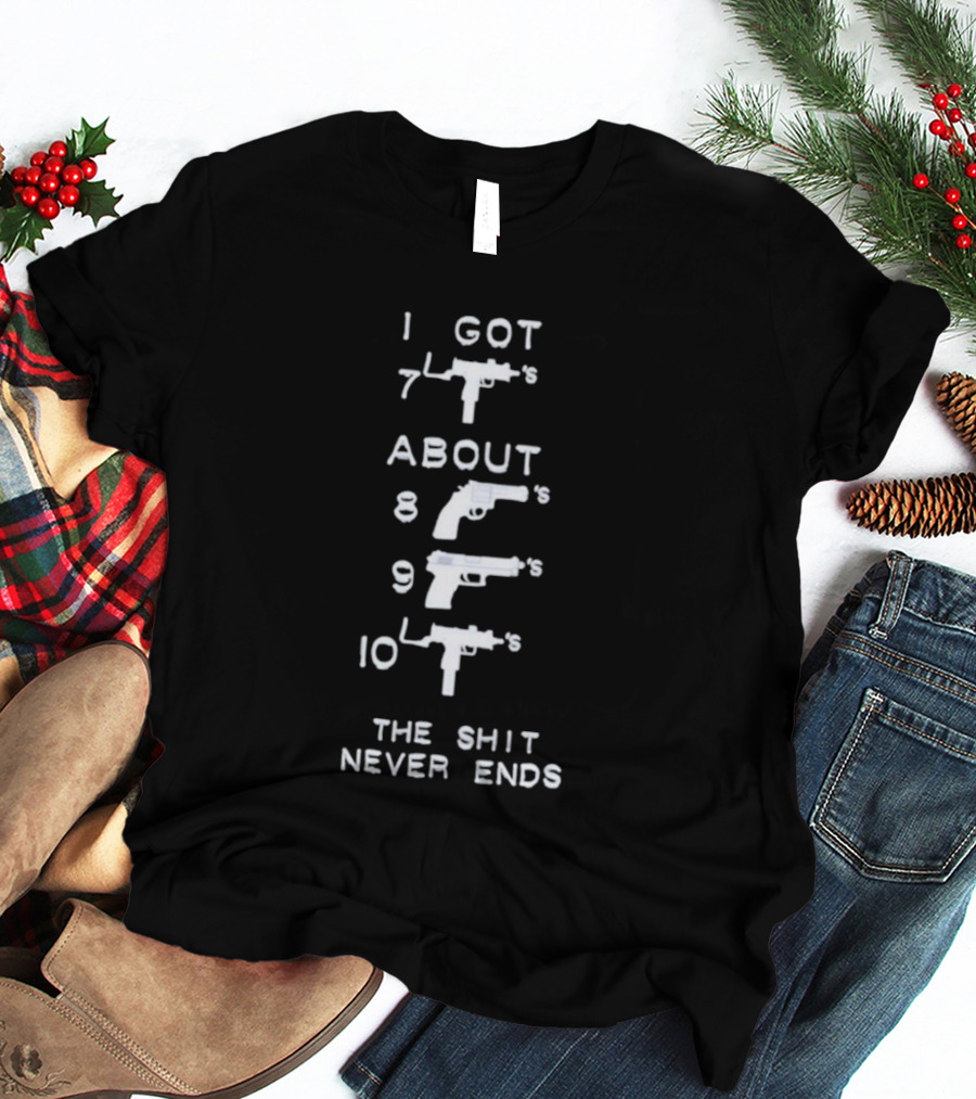 I Got 7 Mac 11s About 8 9 10 The Shit Never Ends T-Shirt