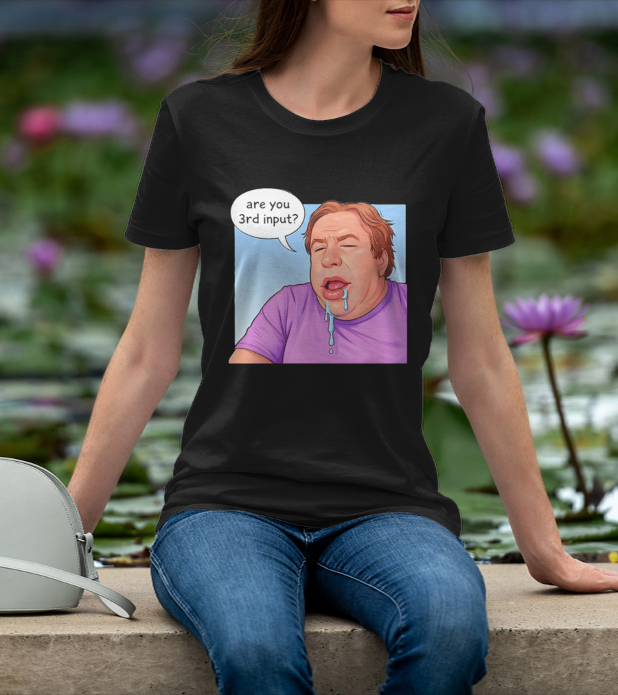 Are You 3rd Input Meme Spew T-Shirt