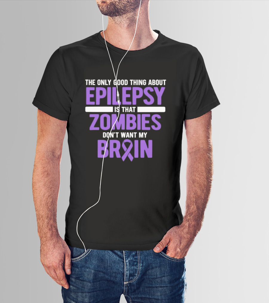 The Only Good Thing About Epilepsy Is That Zombies Don't Want My Brain T-Shirt