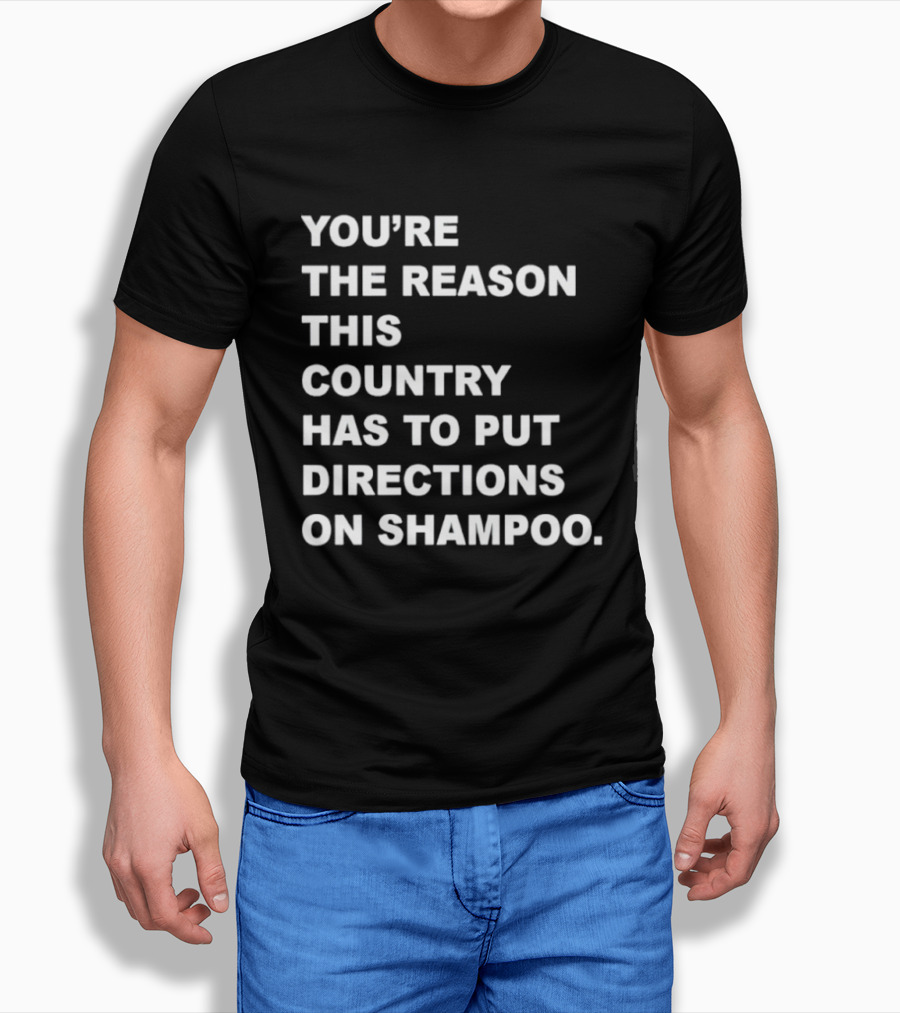 You're The Reason This Country Has To Put Directions On Shampoo T-Shirt