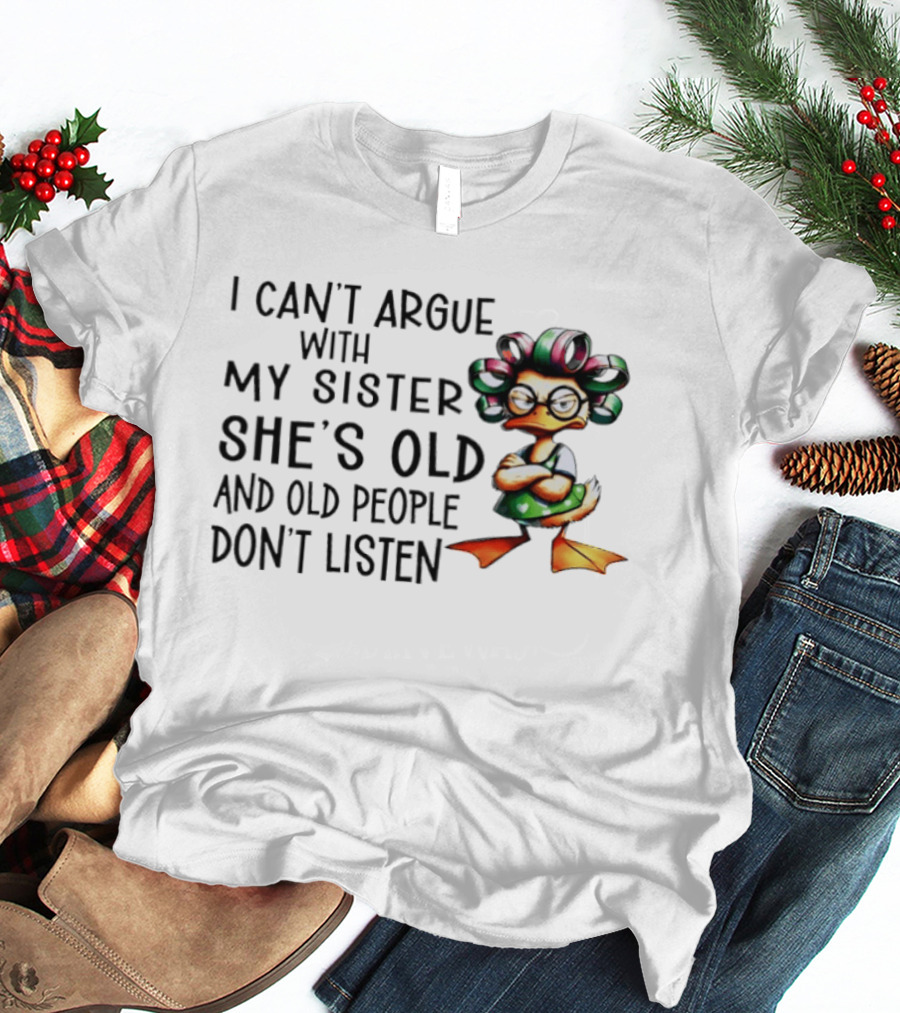 I Can't Argue With My Sister She's Old And Old People Don't Listen Duck T-Shirt
