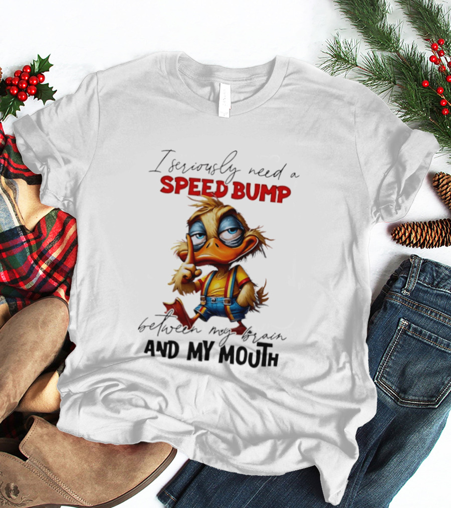 I Seriously Need A Speed Bump Between My Brain And My Mouth Duck T-Shirt
