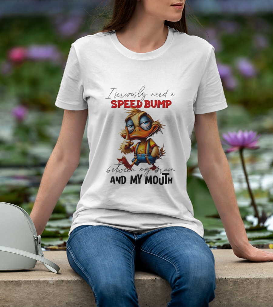 I Seriously Need A Speed Bump Between My Brain And My Mouth Duck T-Shirt