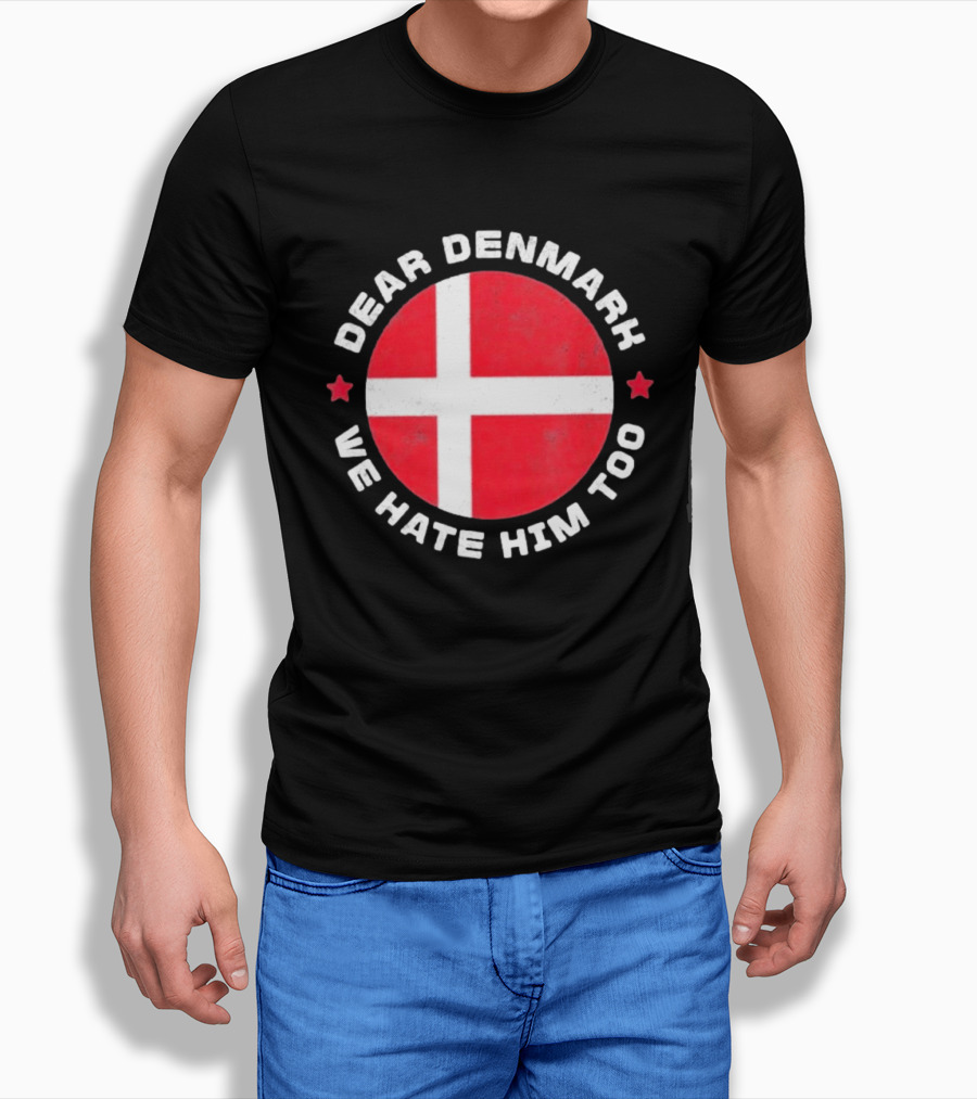 Dear Denmark We Hate Him Too Denmark Greenland Not For Sale Annex Greenland Anti Trump T-Shirt