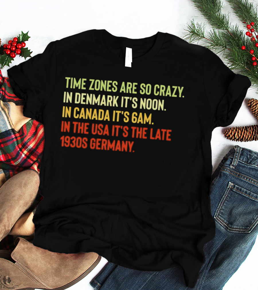 Time Zones Are So Crazy Denmark Noon Canada 6AM USA Late 1800s Germany T-Shirt