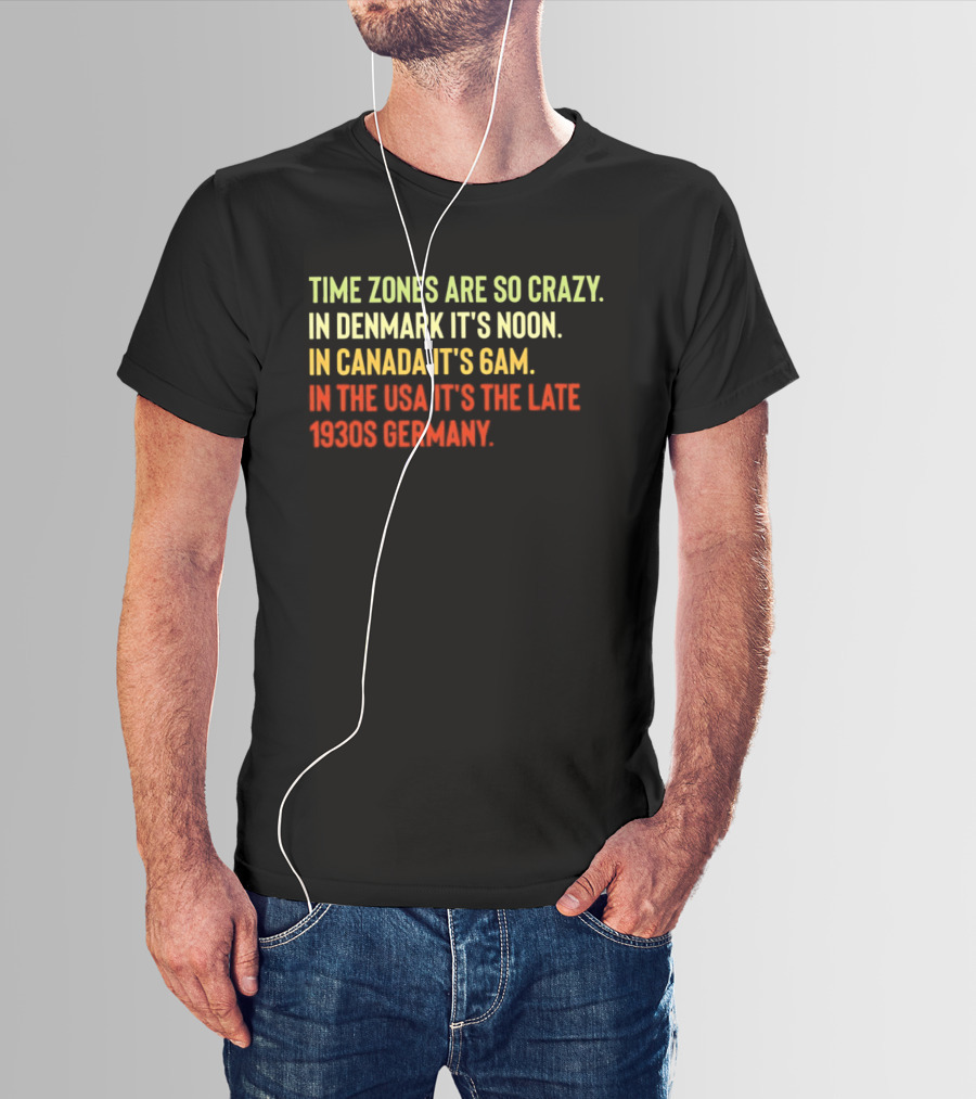 Time Zones Are So Crazy Denmark Noon Canada 6AM USA Late 1800s Germany T-Shirt