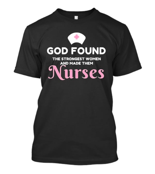 God Found The Strongest Women And Made Them Nurses Pink Nurse Hat T-Shirt