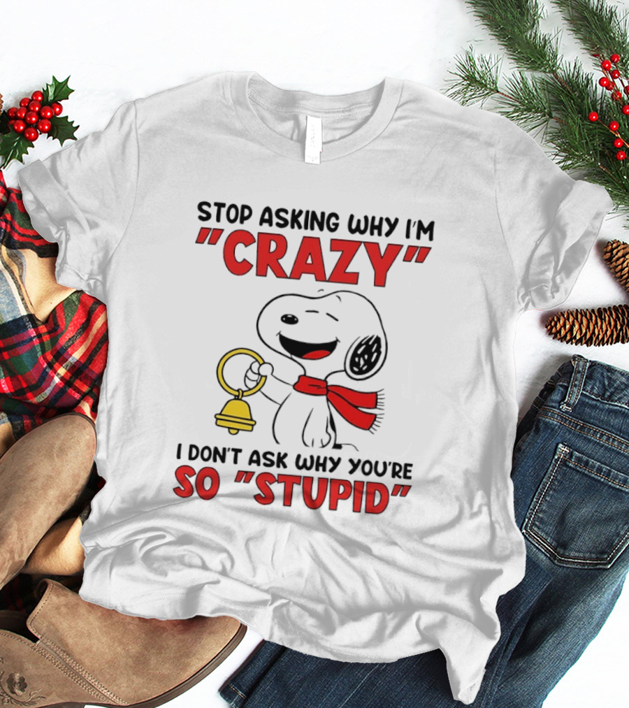 Snoopy Stop Asking Why I'm Crazy Bell I Don't Ask Why You're So Stupid T-Shirt