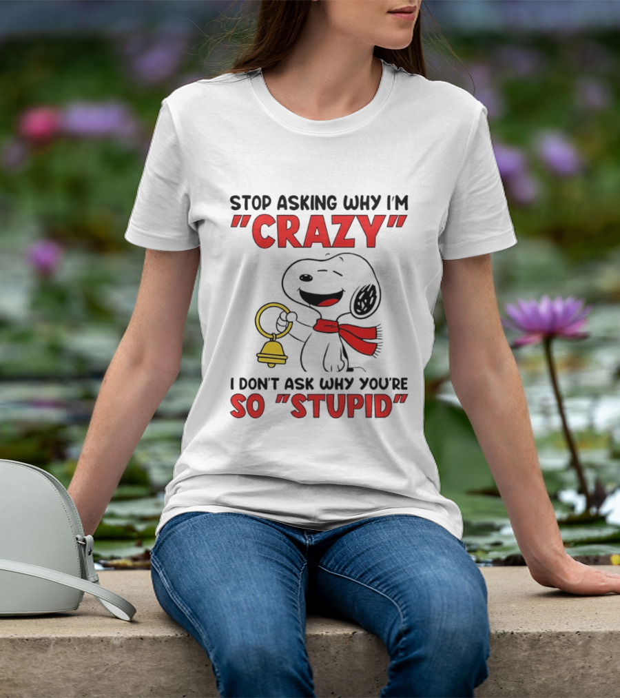 Snoopy Stop Asking Why I'm Crazy Bell I Don't Ask Why You're So Stupid T-Shirt
