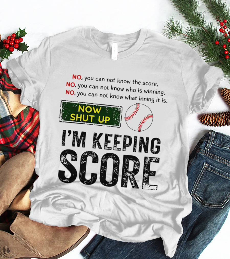Now Shut Up I'm Keeping Score Baseball Humor T-Shirt