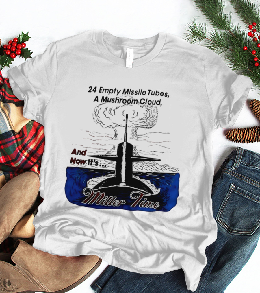 24 Empty Missile Tubes A Mushroom Cloud And Now It's Miller Time T-Shirt