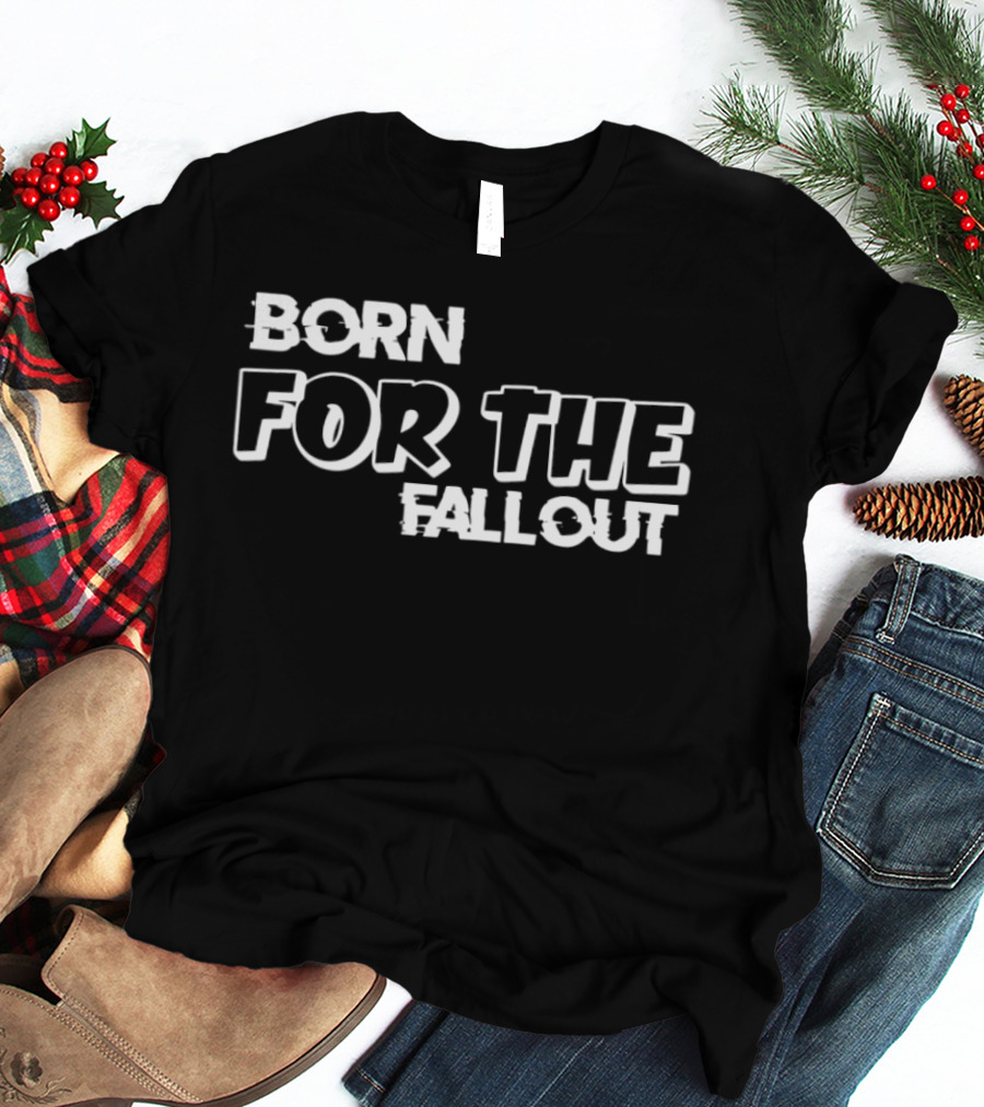 Born For The Fallout T-Shirt