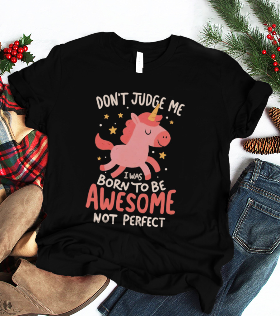 Don't Judge Me I Was Born To Be Awesome Not Perfect Unicorn T-Shirt