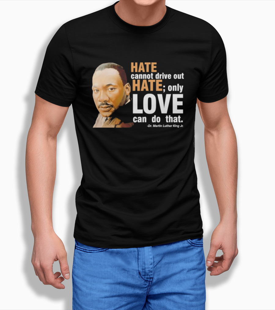 Hate Cannot Drive Out Hate Only Love Can Do That Martin Luther King Jr T-Shirt