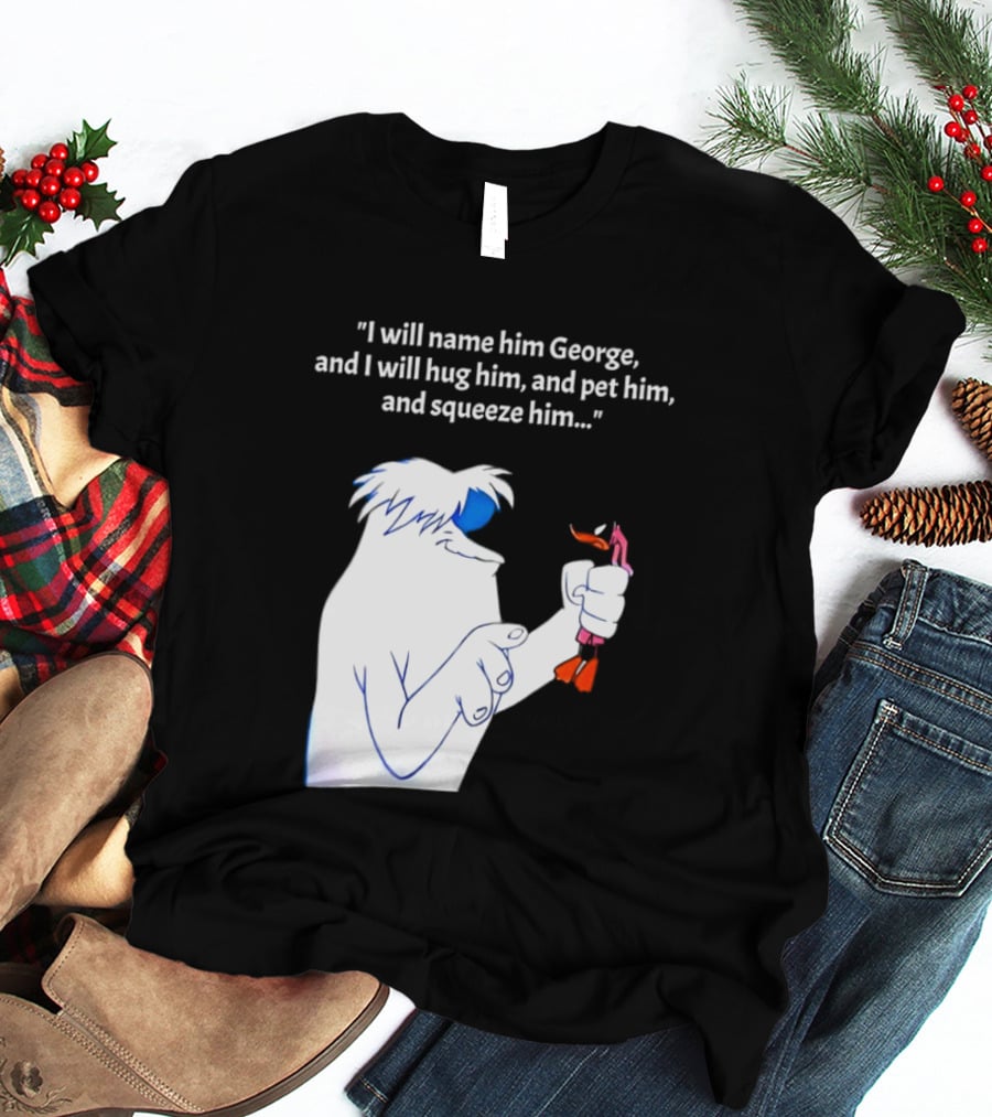 I Will Name Him George And I Will Hug Him And Squeeze Him Abominable Snowman T-Shirt
