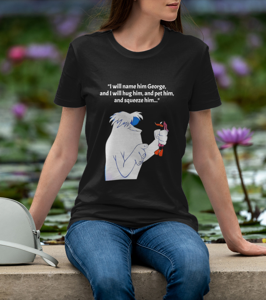 I Will Name Him George And I Will Hug Him And Squeeze Him Abominable Snowman T-Shirt