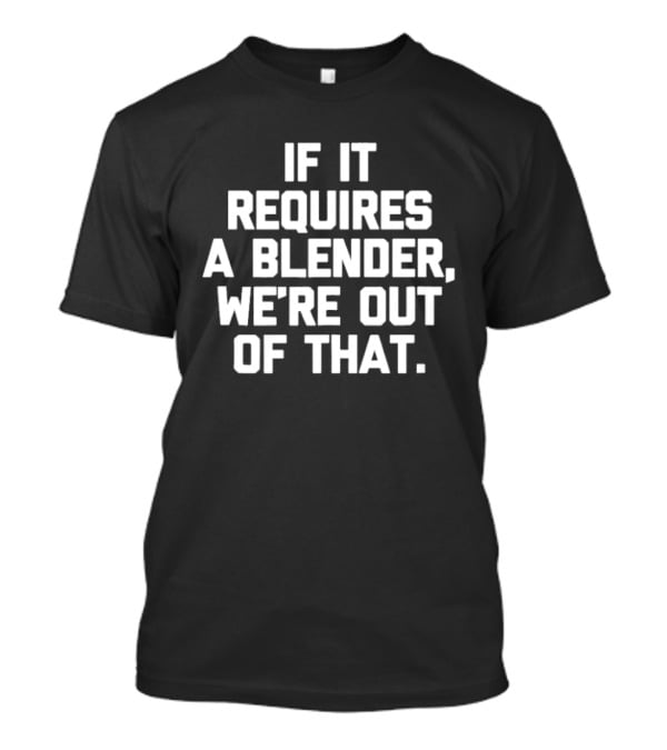 If It Requires A Blender We're Out Of That Fun Kitchen Humor T-Shirt
