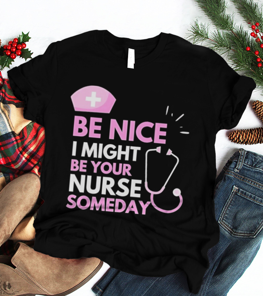 Be Nice I Might Be Your Nurse Someday Stethoscope Nurse Hat T-Shirt