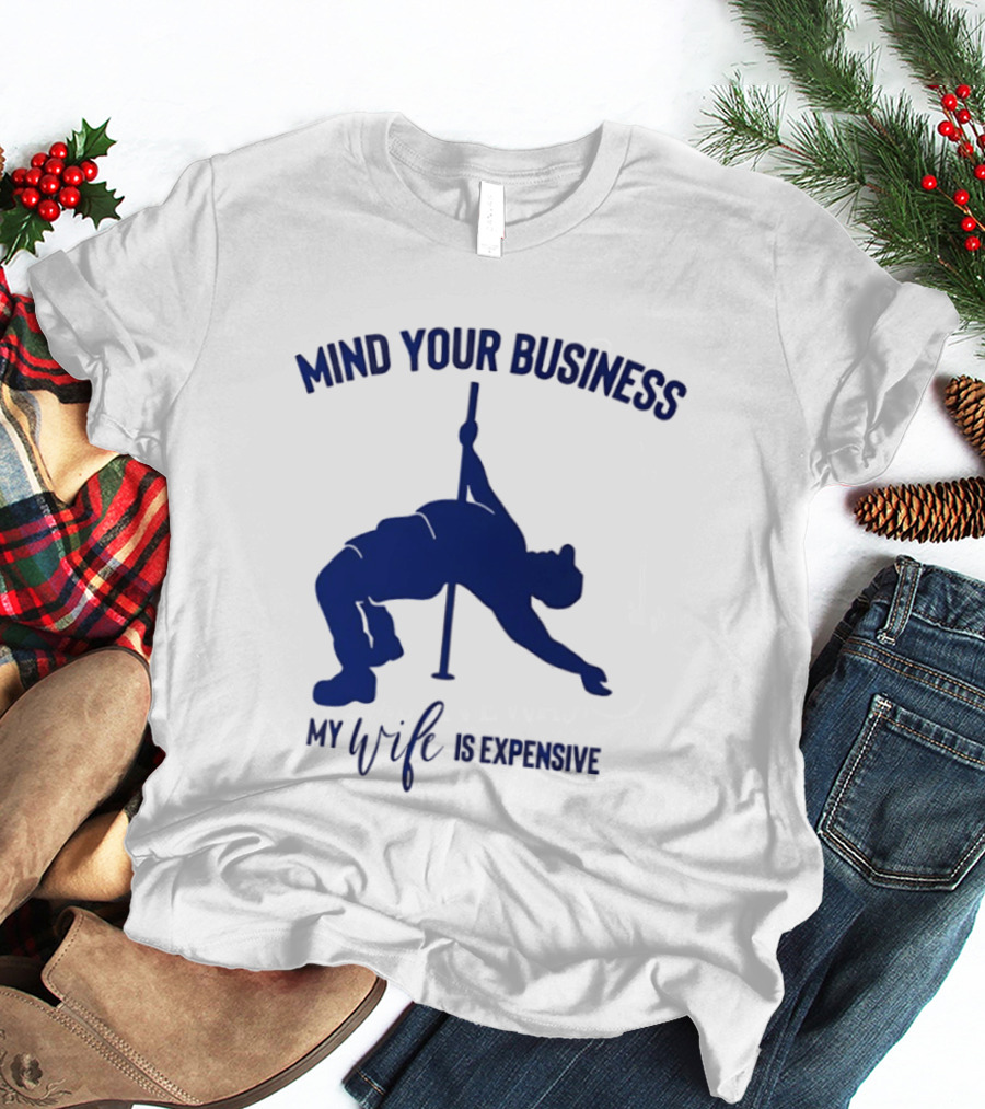 Mind Your Business My Wife Is Expensive Pole Dancer T-Shirt