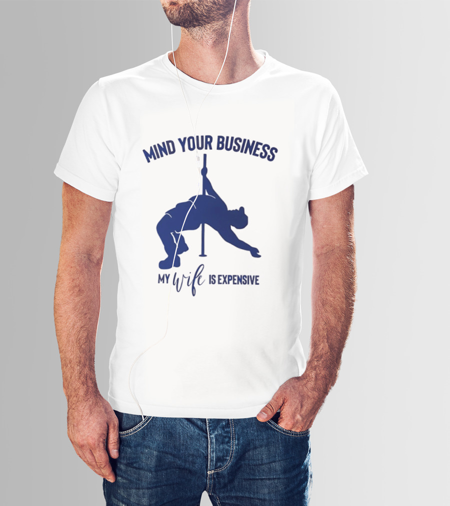 Mind Your Business My Wife Is Expensive Pole Dancer T-Shirt