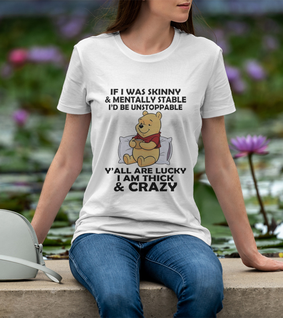 Pooh Bear If I Was Skinny & Mentally Stable I'd Be Unstoppable Y'all Are Lucky I Am Thick & Crazy T-Shirt