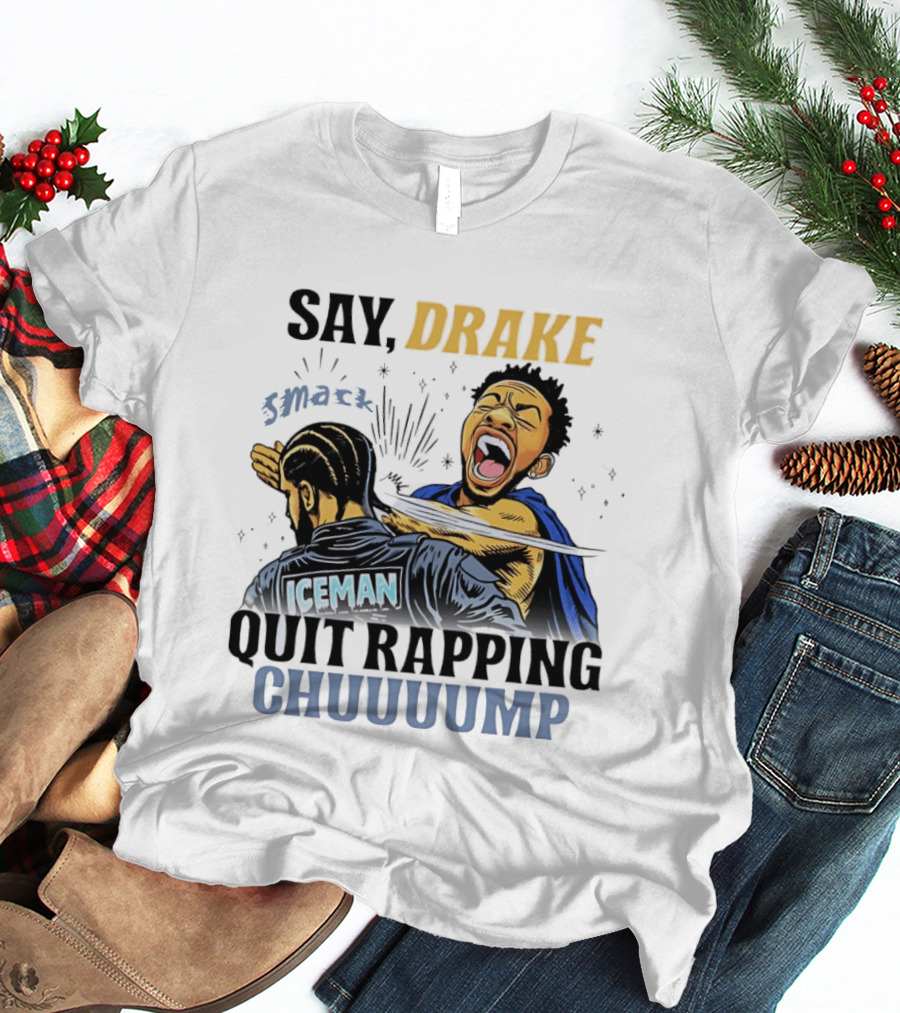 Say Drake Smack Iceman Quit Rapping Chuuuump T-Shirt