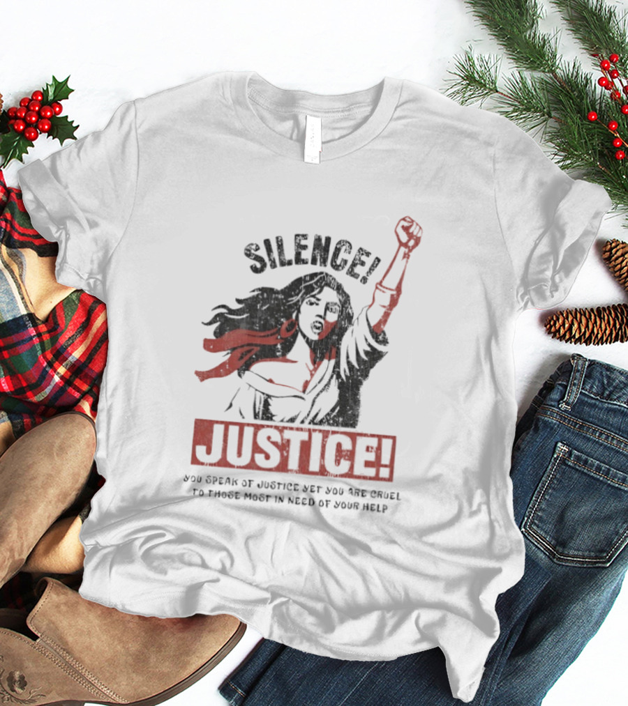 Silence Justice You Speak Of Justice Yet You Are Cruel To Those Most In Need Of Your Help T-Shirt