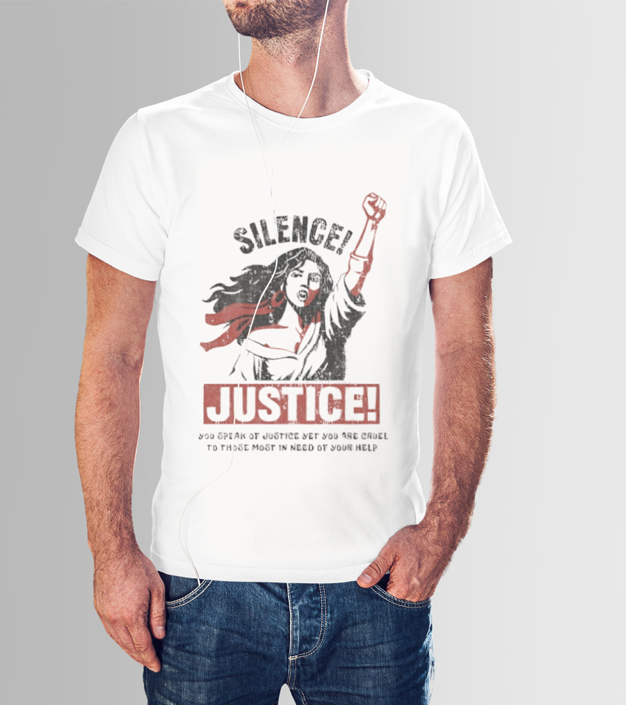 Silence Justice You Speak Of Justice Yet You Are Cruel To Those Most In Need Of Your Help T-Shirt