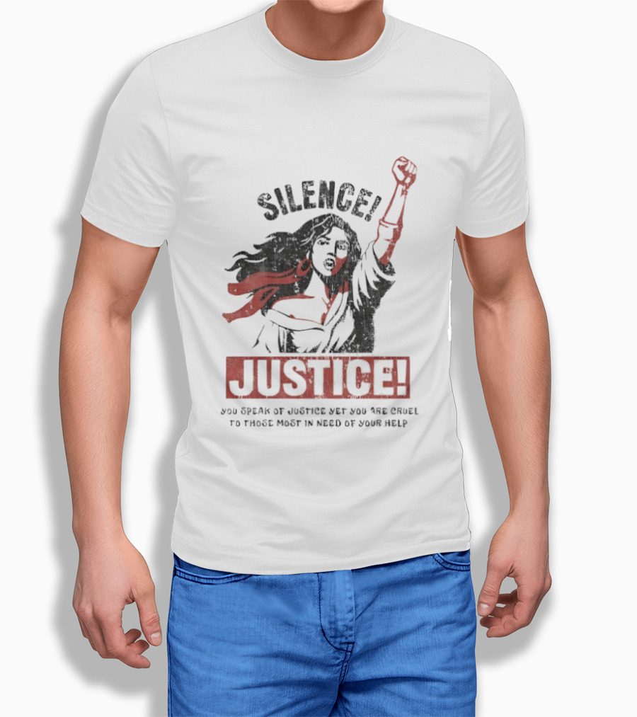 Silence Justice You Speak Of Justice Yet You Are Cruel To Those Most In Need Of Your Help T-Shirt