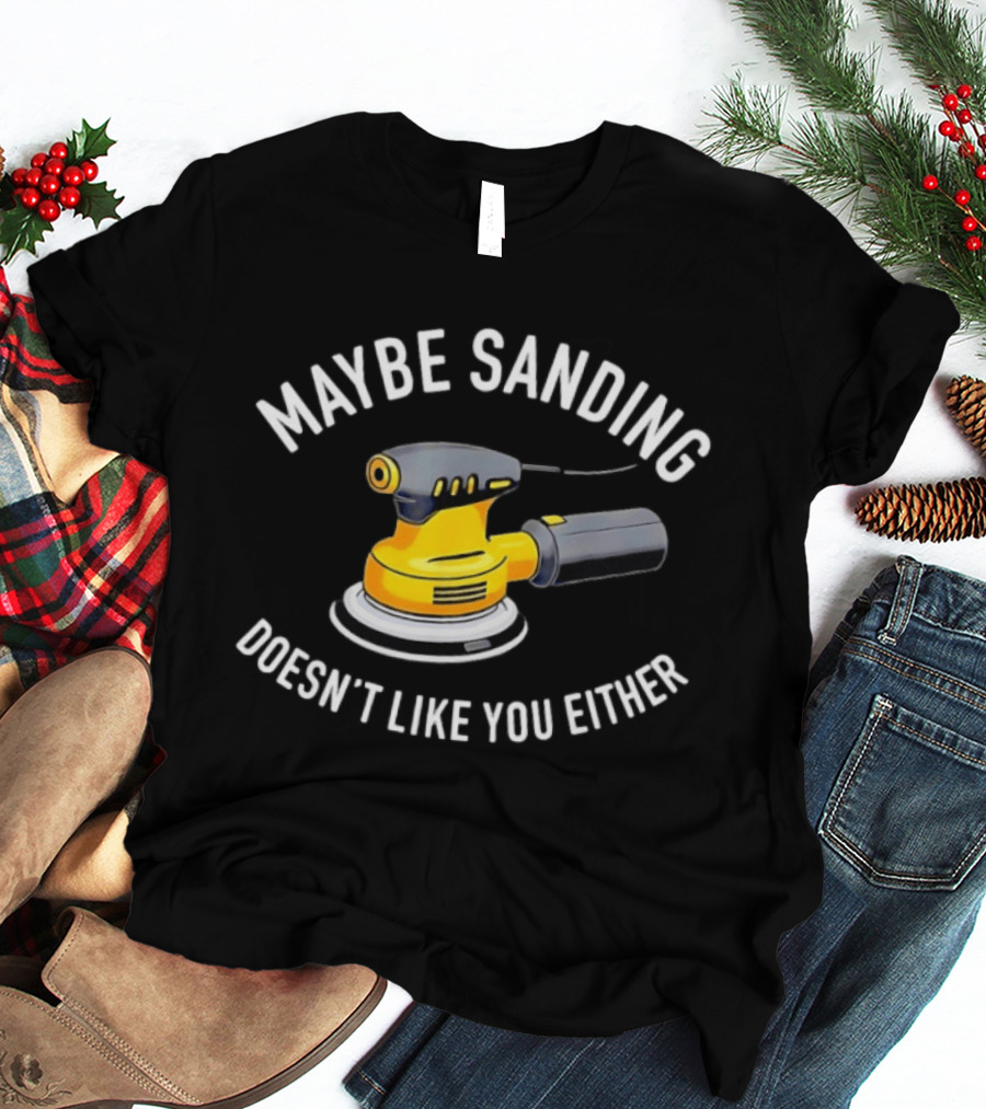 Maybe Sanding Doesn't Like You Either Orbital Sander T-Shirt