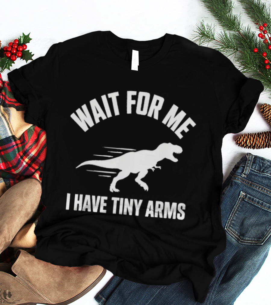 Wait For Me I Have Tiny Arms Rex Gym Lifting Humor T-Shirt