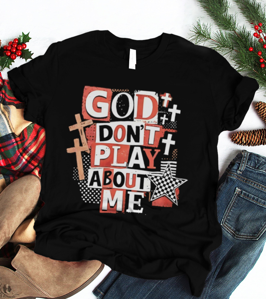 God Don't Play About Me Crosses And Stars Christian Faith T-Shirt