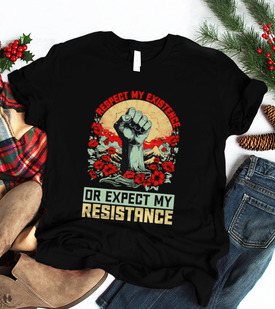 Respect My Existence Raised Fist Revolution Or Expect My Resistance T-Shirt