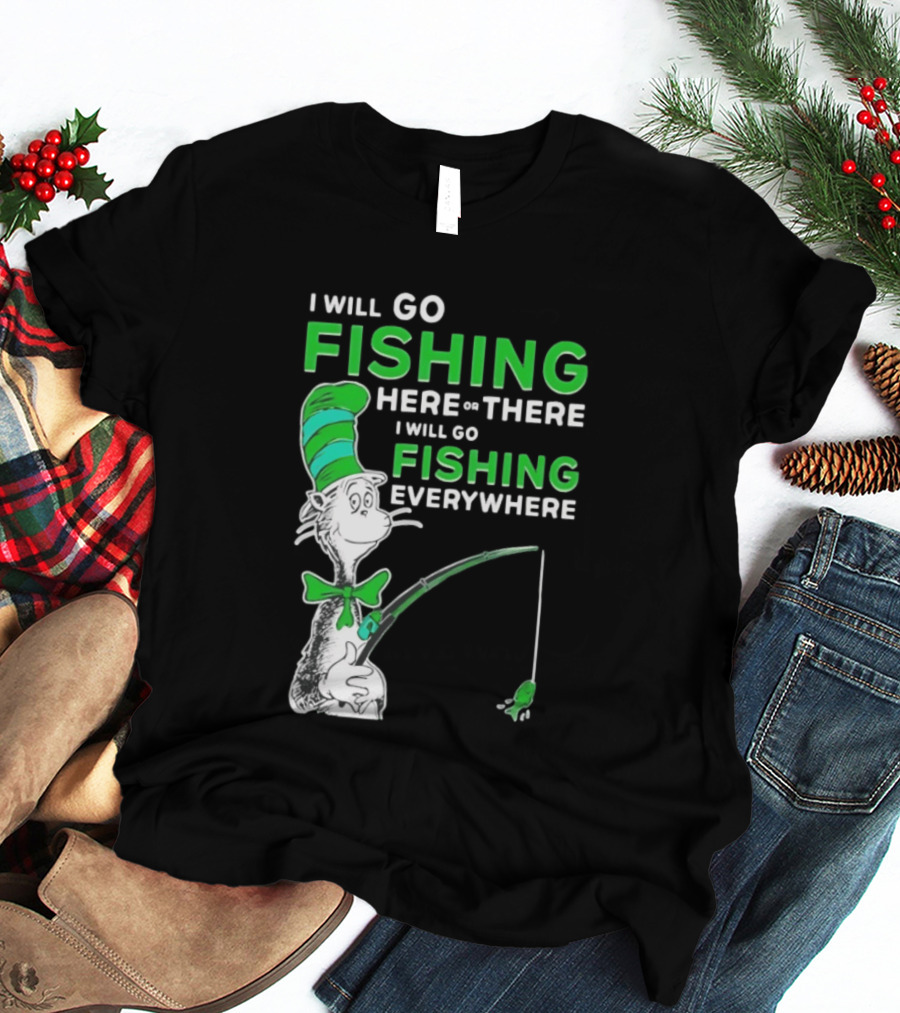 I Will Go Fishing Here Or There I Will Go Fishing Everywhere Cat In The Hat T-Shirt