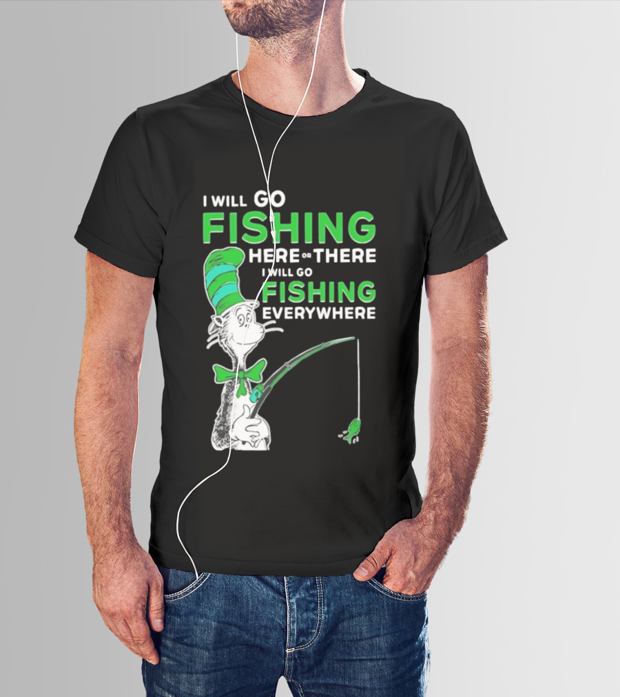 I Will Go Fishing Here Or There I Will Go Fishing Everywhere Cat In The Hat T-Shirt