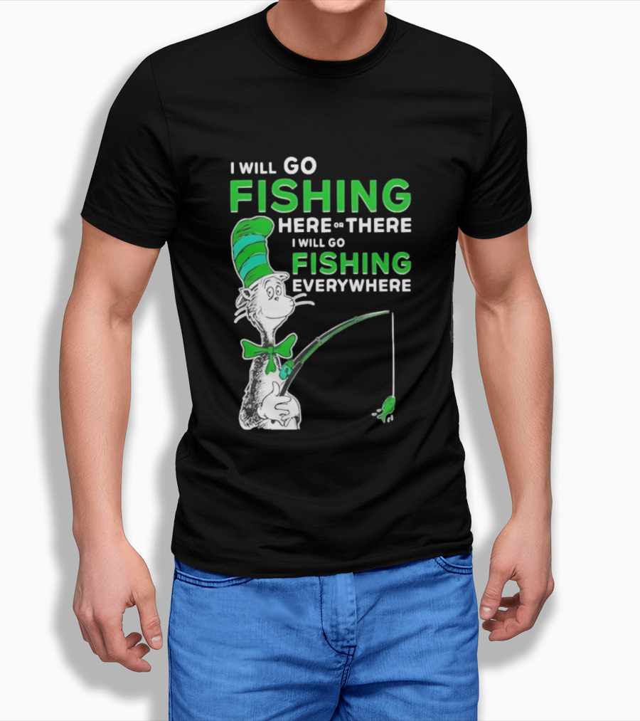 I Will Go Fishing Here Or There I Will Go Fishing Everywhere Cat In The Hat T-Shirt