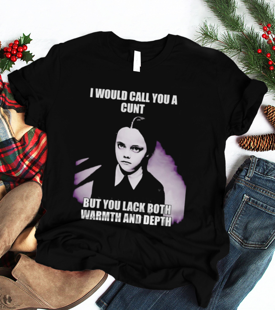 Wednesday Addams I Would Call You A Cunt But You Lack Both Warmth And Depth T-Shirt