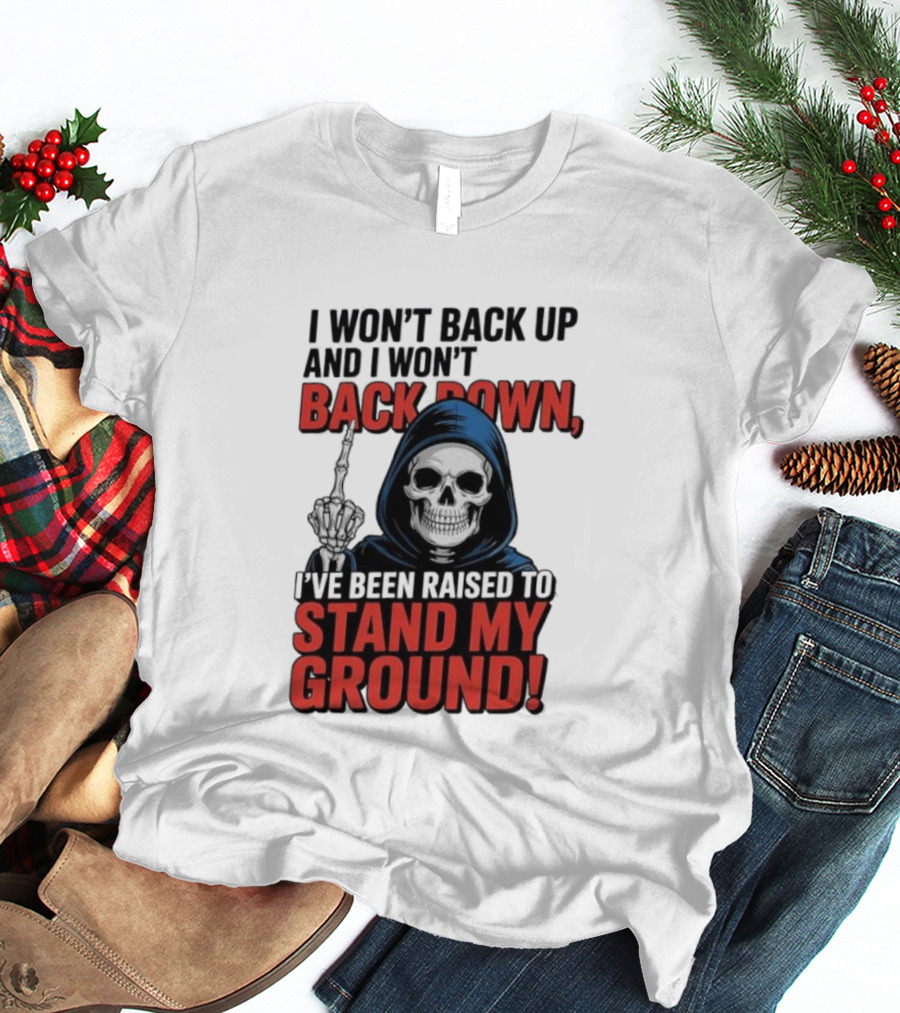 I Won't Back Up I Won't Back Down I've Been Raised To Stand My Ground Skeleton T-Shirt