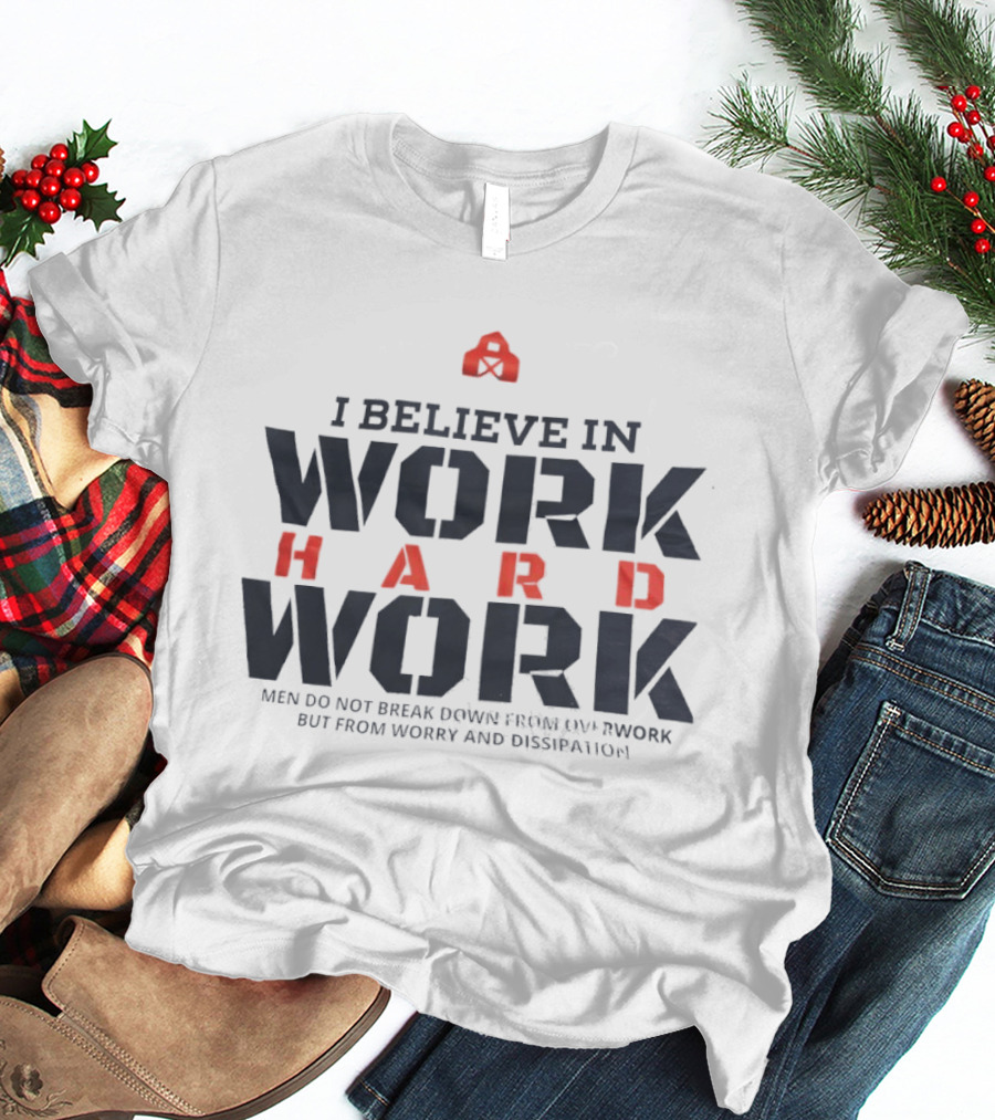 I Believe In Work Hard Men Do Not Break Down From Overwork But From Worry And Dissipation T-Shirt