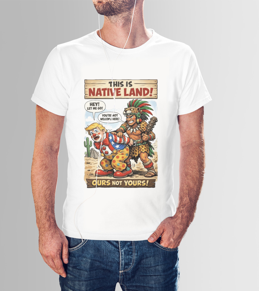 This Is Native Land Ours Not Yours Let Me Go You're Not Welcome Here T-Shirt