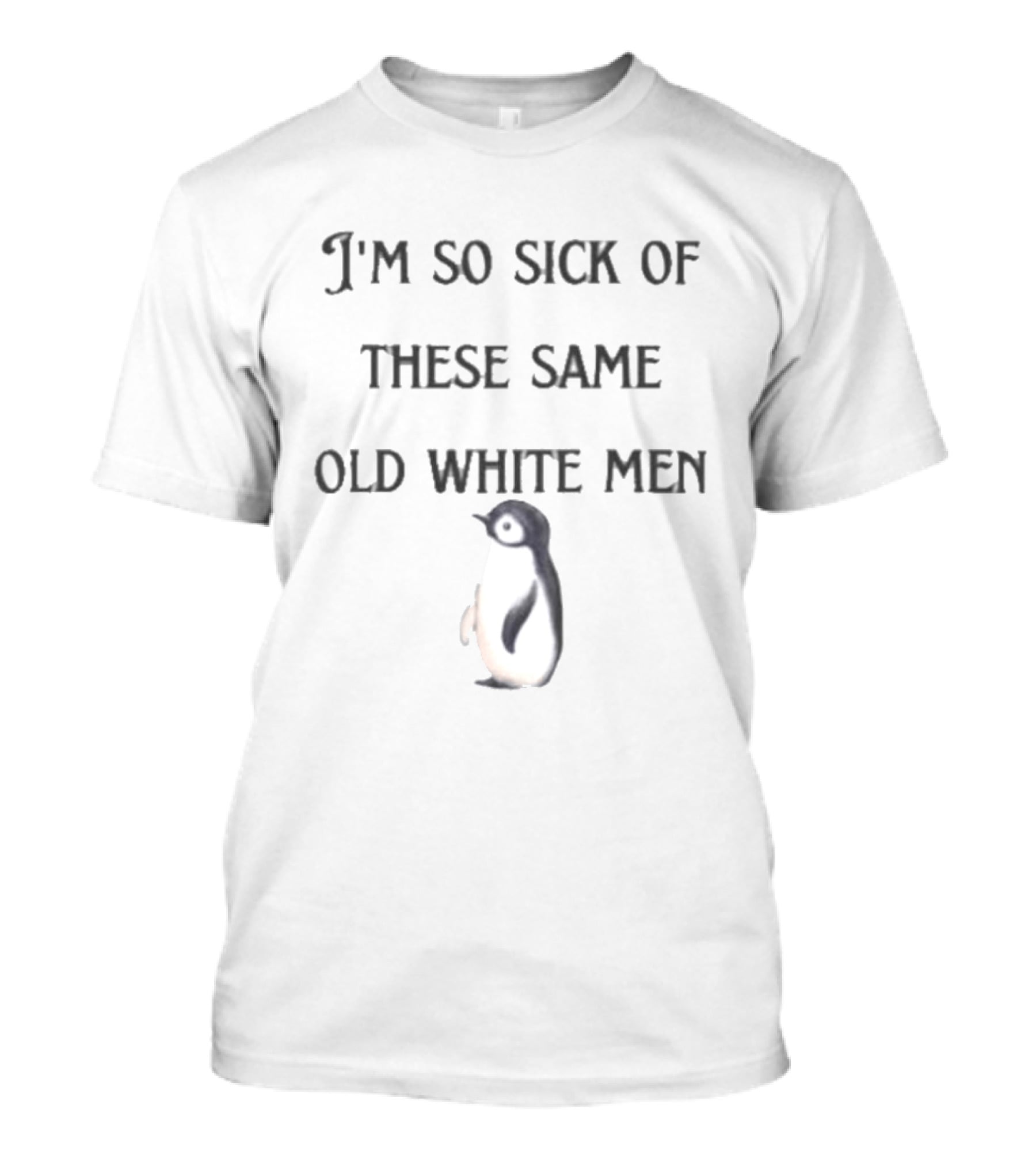 I'm So Sick Of These Same Old White Men Penguin T-Shirt