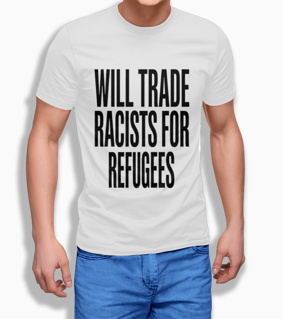 Will Trade Racists For Refugees T-Shirt