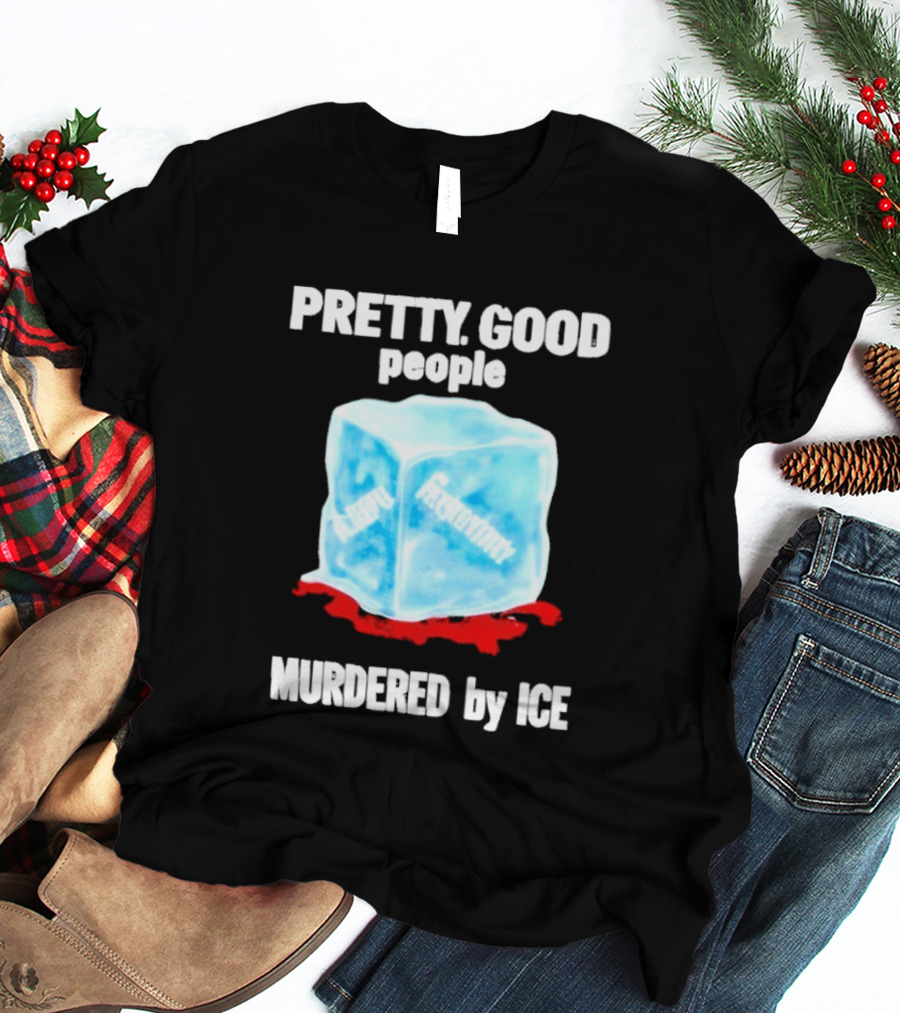 Murdered By Ice Pretty Good People Alexandra Pretti T-Shirt
