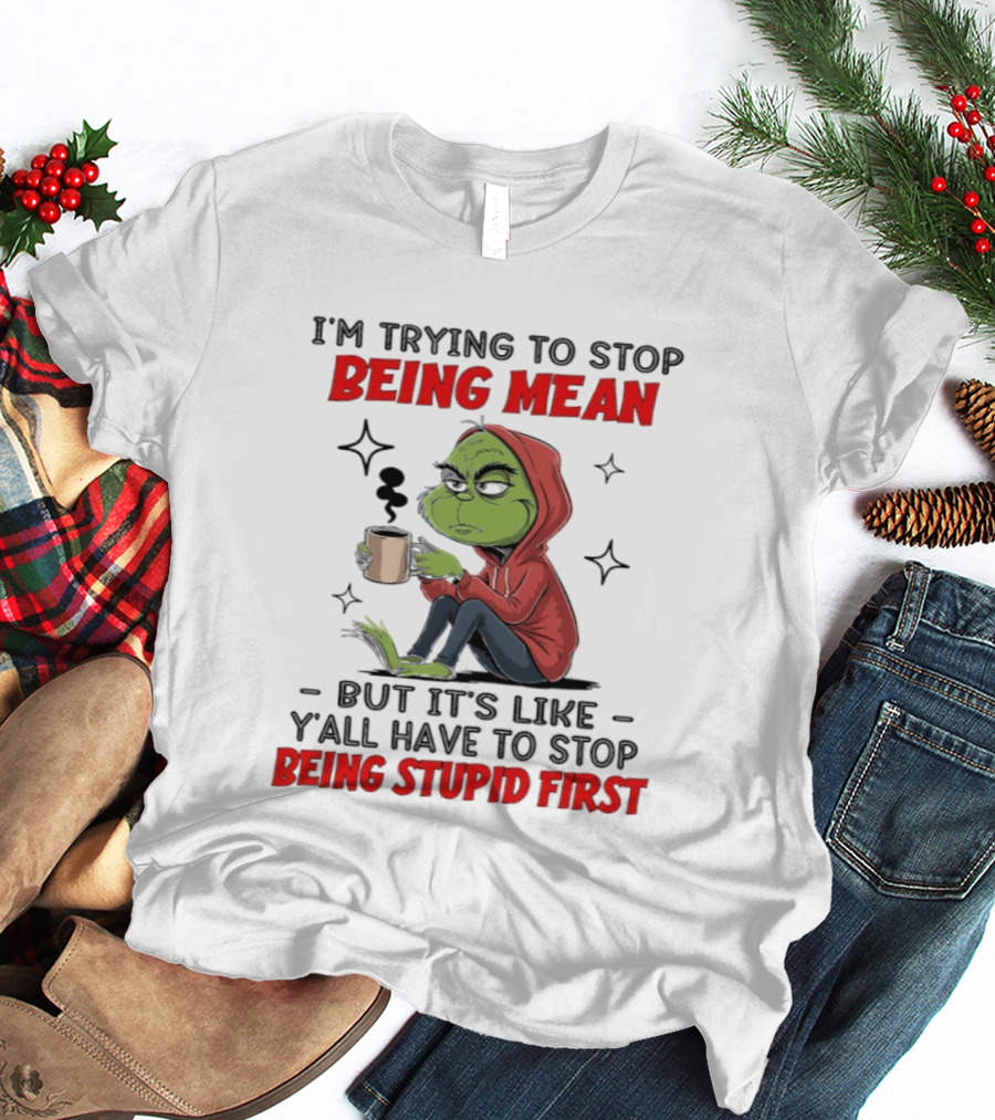 Grinch In Red I'm Trying To Stop Being Mean But It's Like Y'all Have To Stop Being Stupid First T-Shirt