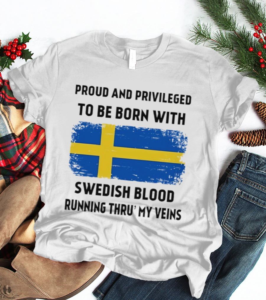 Proud And Privileged To Be Born With Swedish Blood Running Thru' My Veins Sweden Flag T-Shirt
