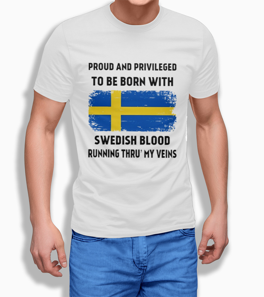 Proud And Privileged To Be Born With Swedish Blood Running Thru' My Veins Sweden Flag T-Shirt