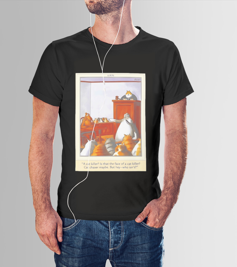 A Cat Killer Face Of A Cat Killer Cat Chaser Maybe But Hey Who Isn't? T-Shirt