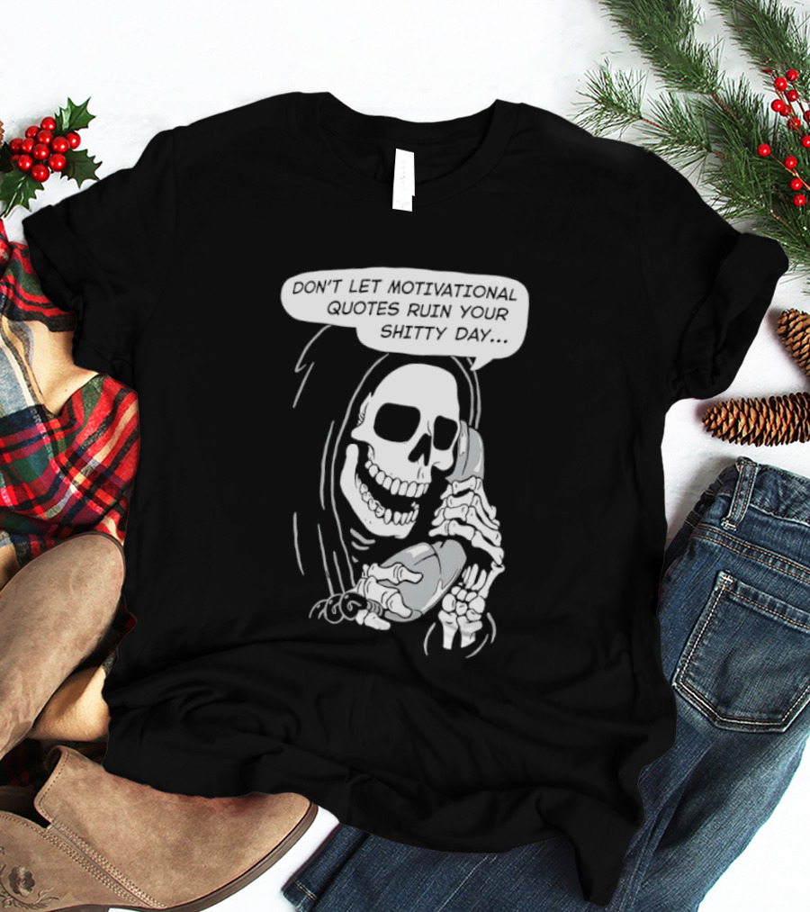 Grim Reaper Phone Don't Let Motivational Quotes Ruin Your Shitty Day T-Shirt