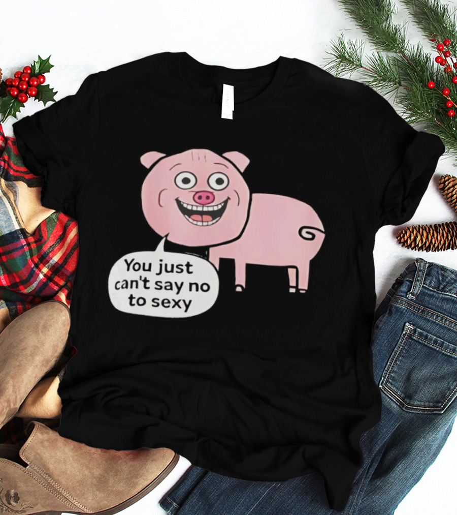 You Just Can't Say No To Sexy Pig T-Shirt