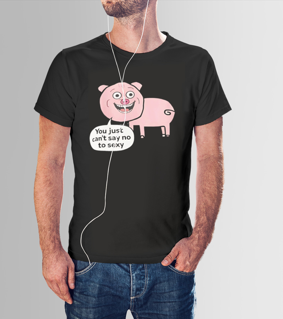 You Just Can't Say No To Sexy Pig T-Shirt